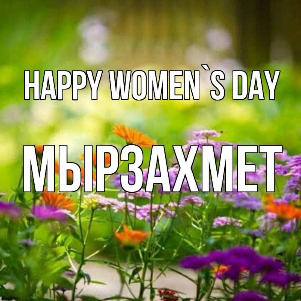Greetings card с именем, МЫРЗАХМЕТ happy women`s day цветы Greetings with text for free download 